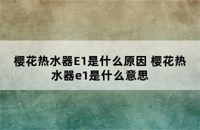 樱花热水器E1是什么原因 樱花热水器e1是什么意思